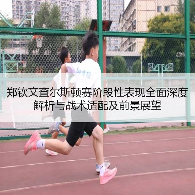 郑钦文查尔斯顿赛阶段性表现全面深度解析与战术适配及前景展望